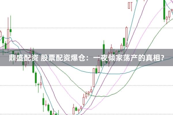 鼎盛配资 股票配资爆仓：一夜倾家荡产的真相？