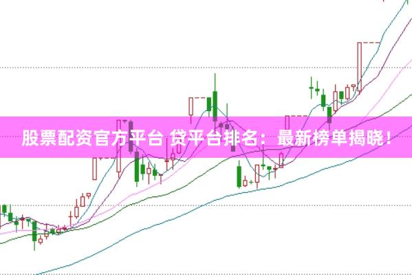 股票配资官方平台 贷平台排名:最新榜单揭晓!