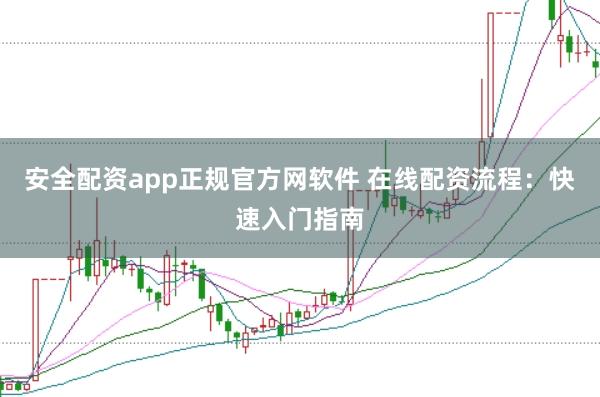 安全配资app正规官方网软件 在线配资流程:快速入门指南