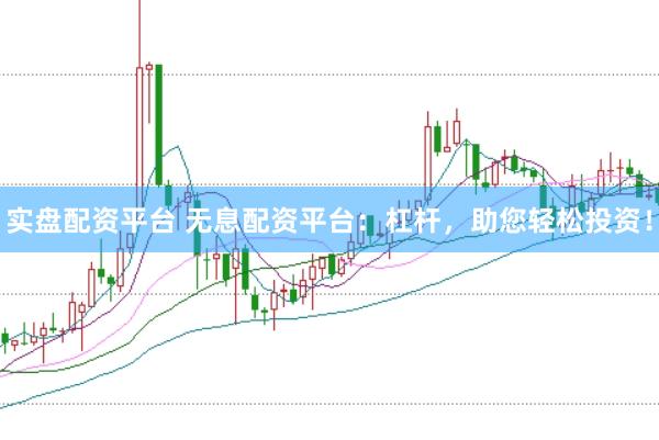 实盘配资平台 无息配资平台：杠杆，助您轻松投资！