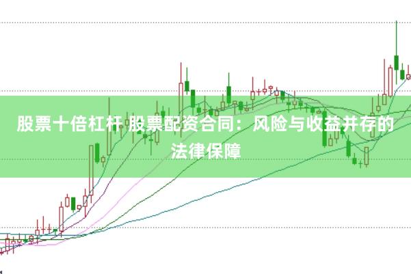 股票十倍杠杆 股票配资合同:风险与收益并存的法律保障