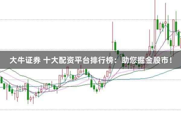 大牛证券 十大配资平台排行榜：助您掘金股市！