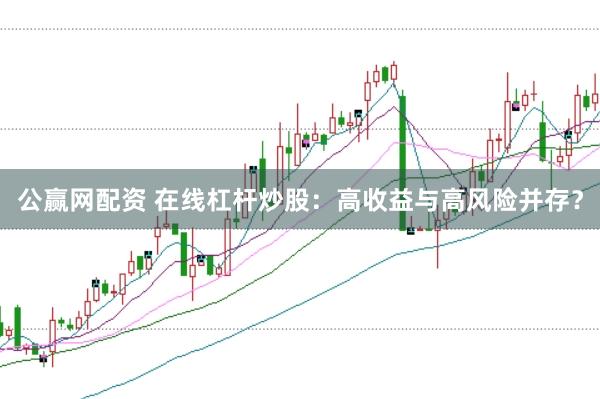 公赢网配资 在线杠杆炒股：高收益与高风险并存？