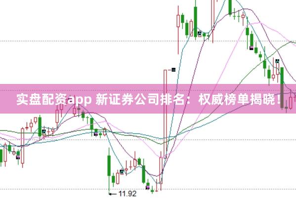 实盘配资app 新证券公司排名:权威榜单揭晓!