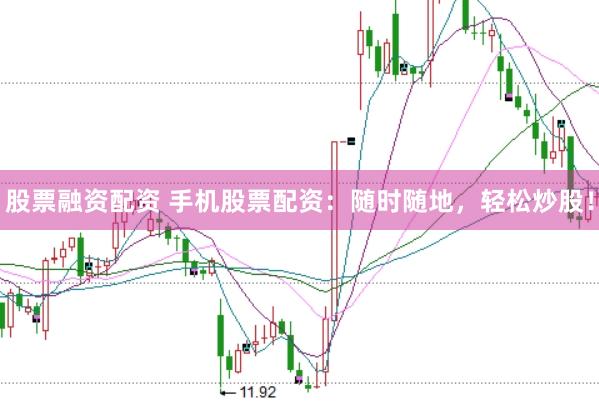 股票融资配资 手机股票配资：随时随地，轻松炒股！