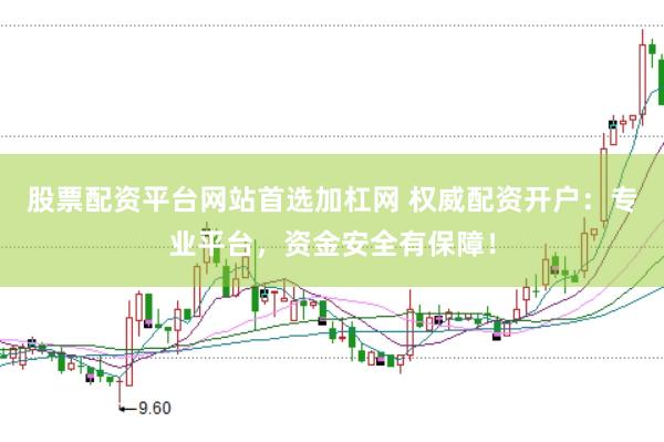 股票配资平台网站首选加杠网 权威配资开户：专业平台，资金安全有保障！