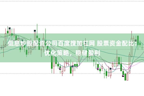低息炒股配资公司百度搜加杠网 股票资金配比：优化策略，稳健盈利