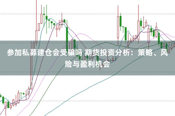 参加私募建仓会受骗吗 期货投资分析：策略、风险与盈利机会