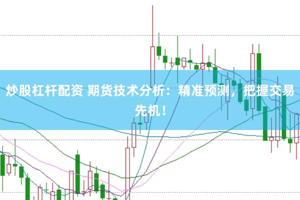炒股杠杆配资 期货技术分析：精准预测，把握交易先机！