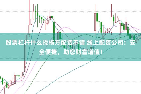 股票杠杆什么找杨方配资不错 线上配资公司：安全便捷，助您财富增值！