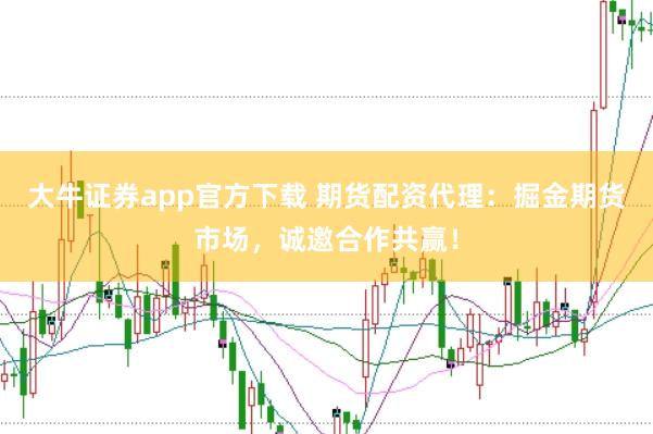 大牛证券app官方下载 期货配资代理：掘金期货市场，诚邀合作共赢！