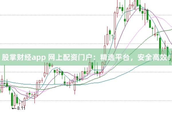 股掌财经app 网上配资门户：精选平台，安全高效！