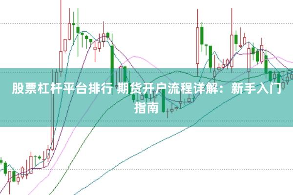 股票杠杆平台排行 期货开户流程详解：新手入门指南
