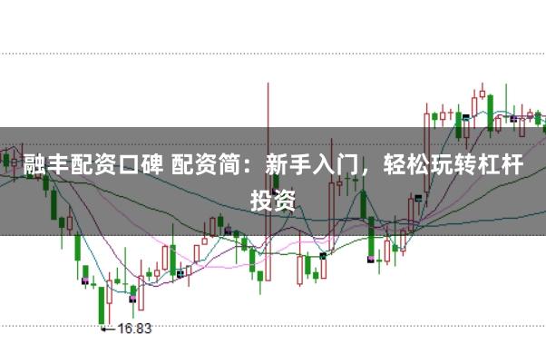 融丰配资口碑 配资简：新手入门，轻松玩转杠杆投资