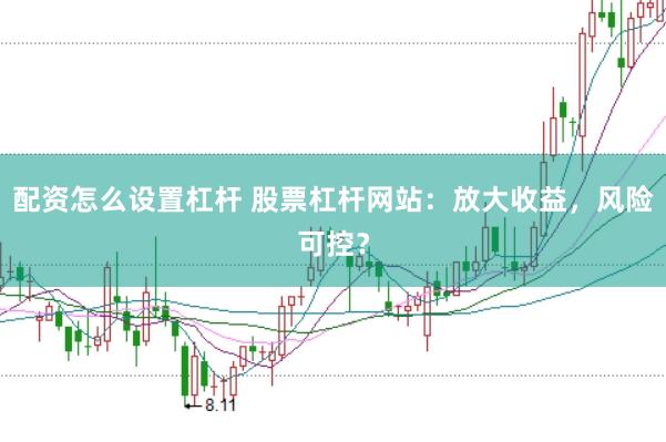 配资怎么设置杠杆 股票杠杆网站：放大收益，风险可控？