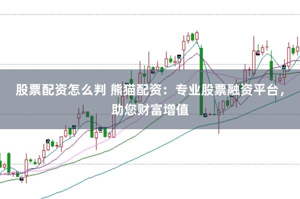 股票配资怎么判 熊猫配资：专业股票融资平台，助您财富增值