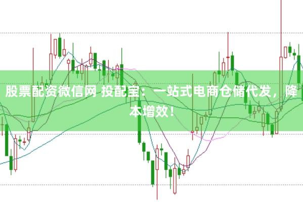 股票配资微信网 投配宝：一站式电商仓储代发，降本增效！
