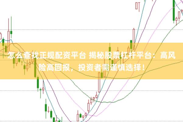 怎么查找正规配资平台 揭秘股票杠杆平台：高风险高回报，投资者需谨慎选择！
