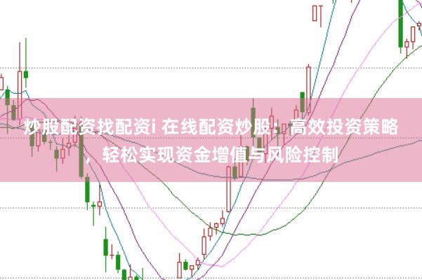 炒股配资找配资i 在线配资炒股：高效投资策略，轻松实现资金增值与风险控制