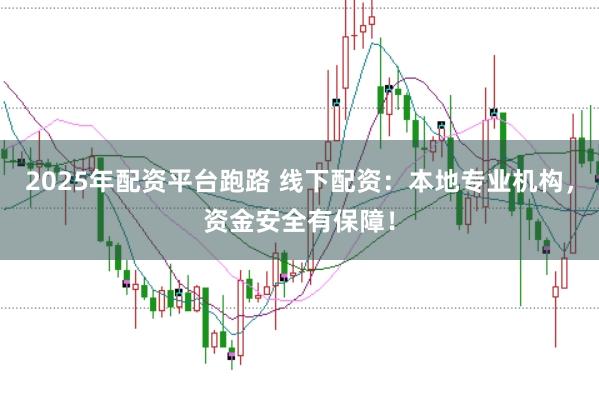2025年配资平台跑路 线下配资：本地专业机构，资金安全有保障！