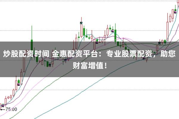 炒股配资时间 金惠配资平台：专业股票配资，助您财富增值！