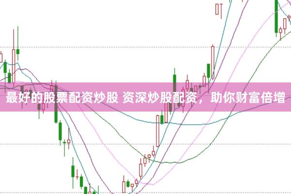 最好的股票配资炒股 资深炒股配资，助你财富倍增