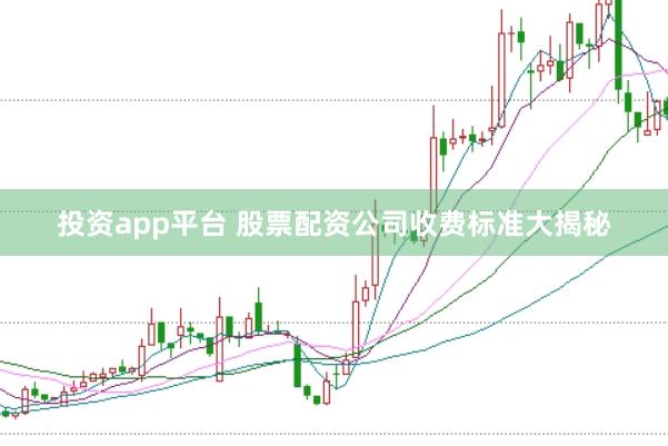 投资app平台 股票配资公司收费标准大揭秘