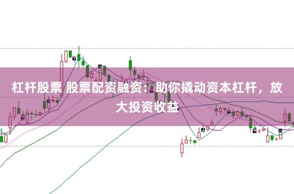 杠杆股票 股票配资融资:助你撬动资本杠杆,放大投资收益