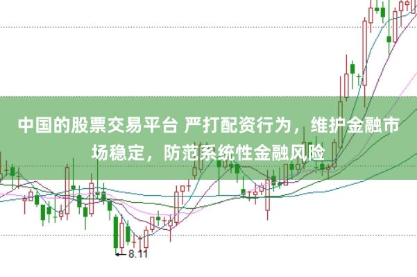 中国的股票交易平台 严打配资行为，维护金融市场稳定，防范系统性金融风险