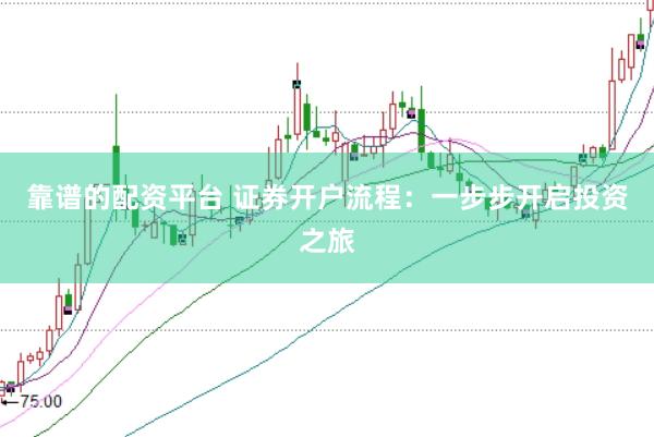 靠谱的配资平台 证券开户流程：一步步开启投资之旅
