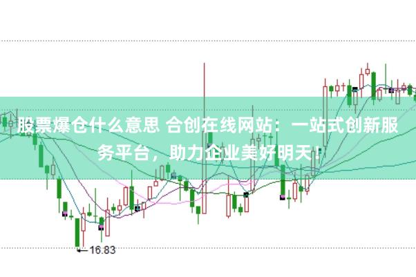 股票爆仓什么意思 合创在线网站：一站式创新服务平台，助力企业美好明天！