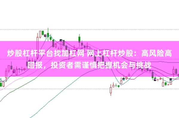 炒股杠杆平台找加杠网 网上杠杆炒股：高风险高回报，投资者需谨慎把握机会与挑战