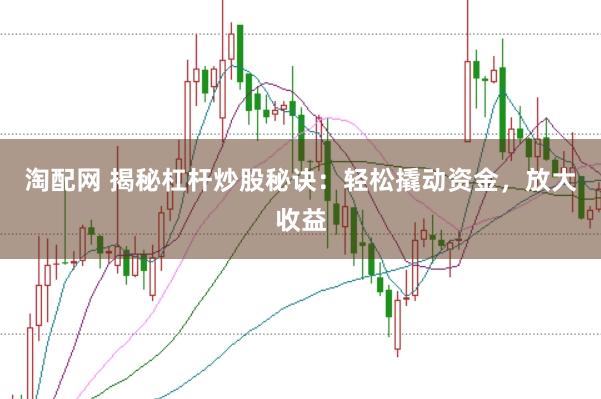 淘配网 揭秘杠杆炒股秘诀：轻松撬动资金，放大收益