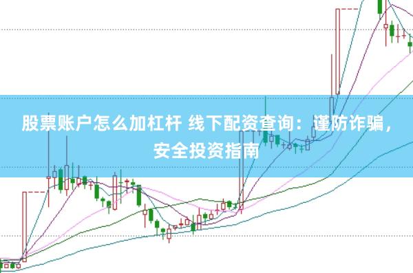 股票账户怎么加杠杆 线下配资查询:谨防诈骗,安全投资指南