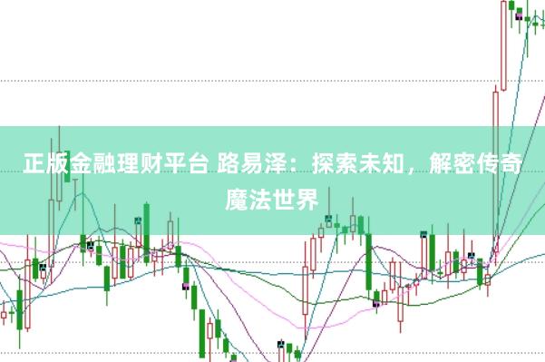 正版金融理财平台 路易泽：探索未知，解密传奇魔法世界