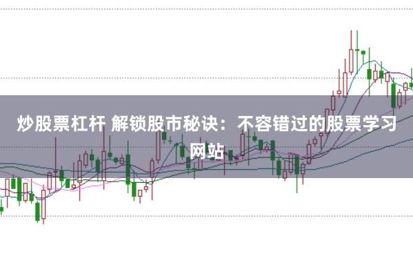 炒股票杠杆 解锁股市秘诀：不容错过的股票学习网站