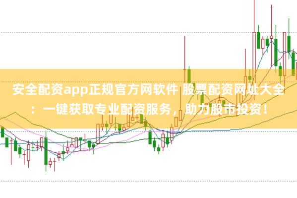 安全配资app正规官方网软件 股票配资网址大全：一键获取专业配资服务，助力股市投资！