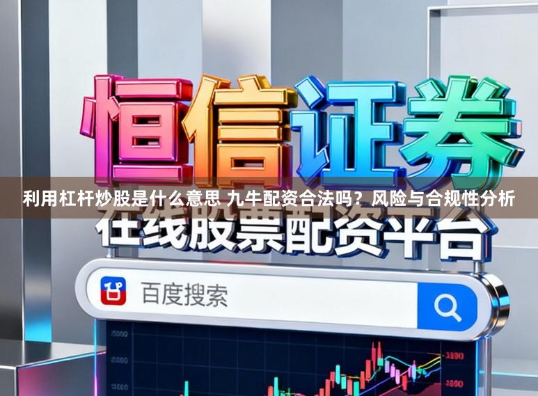 利用杠杆炒股是什么意思 九牛配资合法吗？风险与合规性分析