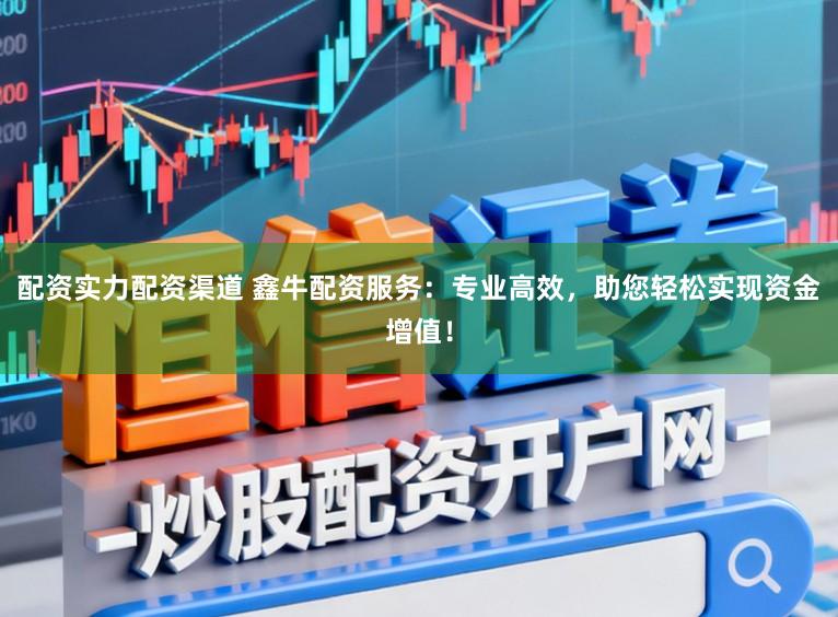 配资实力配资渠道 鑫牛配资服务：专业高效，助您轻松实现资金增值！