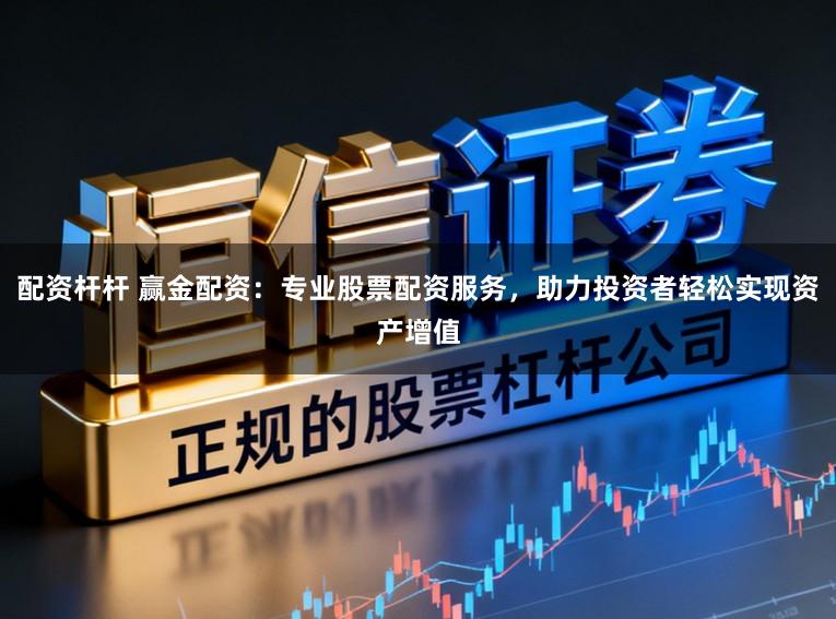 配资杆杆 赢金配资：专业股票配资服务，助力投资者轻松实现资产增值